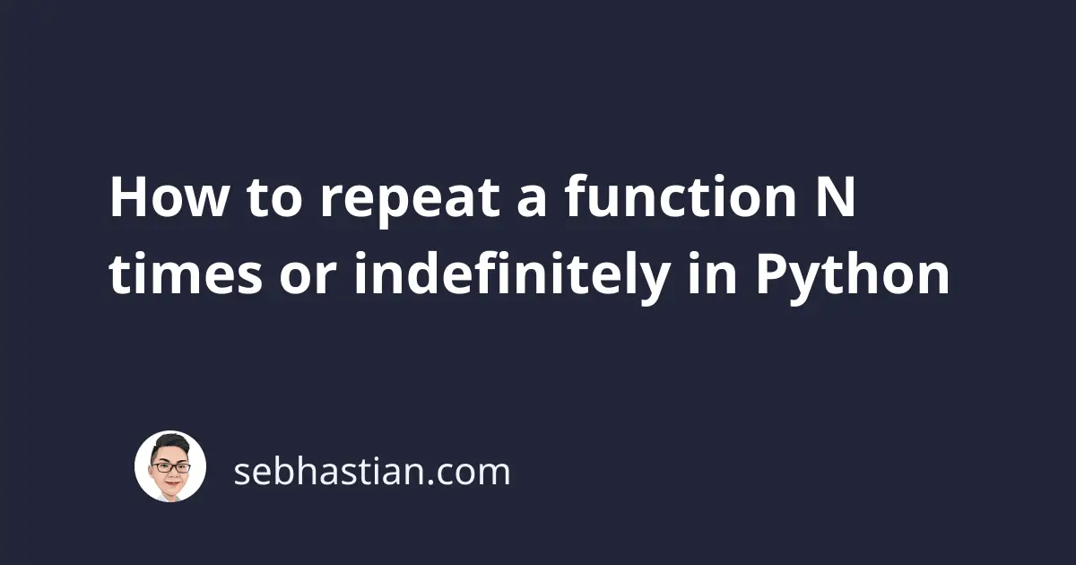 how-to-repeat-a-function-n-times-or-indefinitely-in-python-sebhastian